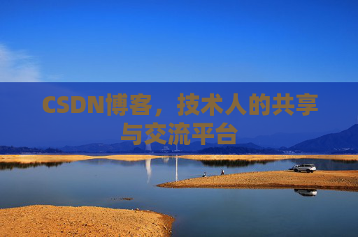 CSDN博客,技术人的共享与交流平台